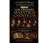 LOS GRANDES MAESTROS GNÓSTICOS: CURSO DE GNOSTICISMO: EL DESPERTAR DE LA CHISPA DIVINA: Un recorrido completo por la historia, las enseñanzas y el conocimiento secreto de las tradiciones gnósticas.