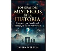LOS GRANDES MISTERIOS DE LA HISTORIA: Enigmas que desafían al tiempo, la razón y la verdad