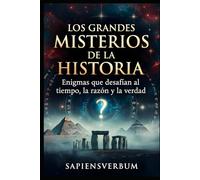 LOS GRANDES MISTERIOS DE LA HISTORIA: Enigmas que desafían al tiempo, la razón y la verdad