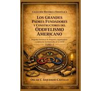 Los grandes padres fundadores y constructores del Oddfelismo americano: Biografías históricas de dirigentes, organizadores y arquitectos institucionales de la I.O.O.F.