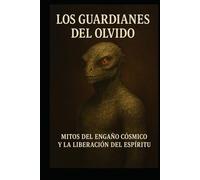 Los guardianes del olvido: Mitos del engaño cósmico y la liberación del espíritu