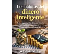 Los hábitos del dinero inteligente: Cómo organizar tus finanzas, mejorar tus decisiones económicas y construir estabilidad financiera