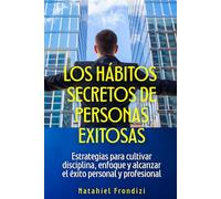 Los hábitos secretos de personas exitosas: Estrategias para cultivar disciplina, enfoque y alcanzar el éxito personal y profesional