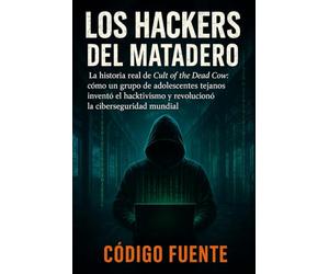 Los Hackers del Matadero: La historia real del Cult of the Dead Cow: cómo un grupo de adolescentes tejanos inventó el hacktivismo y revolucionó la ciberseguridad mundial