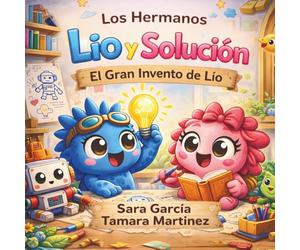 Los Hermanos Lío y Solución: El Gran Invento de Lío: Un cuento infantil sobre inventos, creatividad y trabajo en equipo