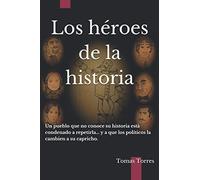 Los héroes de la historia: Un pueblo que no conoce su historia está condenado a repetirla... y a que los políticos la cambien a su capricho.
