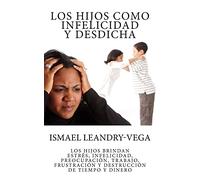Los hijos como infelicidad y desdicha: Los hijos brindan estrés, infelicidad, preocupación, trabajo, frustración y destrucción de tiempo y dinero: 1 (Filosofía de la Familia)
