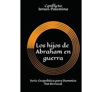 LOS HIJOS DE ABRAHAM EN GUERRA: Cómo una promesa sagrada se convirtió en guerras eternas. Historia del conflicto palestino israelí (Geopolítica para dummies)