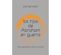 LOS HIJOS DE ABRAHAM EN GUERRA: Cómo una promesa sagrada se convirtió en guerras eternas. Historia del conflicto palestino israelí