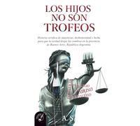 Los hijos no son trofeos: Historia verídica de injusticias, deshonestidad y lucha para que la verdad disipe las sombras en la provincia de Buenos Aires, República Argentina