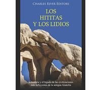Los hititas y los lidios: la historia y el legado de las civilizaciones más influyentes de la antigua Anatolia