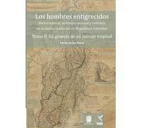 Los hombres entigrecidos. Tomo II. La génesis de un paisaje tropical: Hecho colonial, mitología nacional y violencia en la cuenca media del río Magdalena, Colombia.