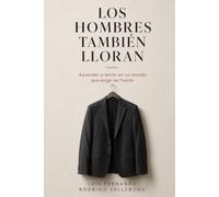 Los Hombres También Lloran: Aprender a sentir en un mundo que exige ser fuerte