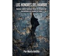 Los honores del hambre: Relatos sobre familias rotas, el colapso del socialismo y el éxodo en Cuba (Relatos de Cuba)