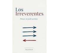 Los Irreverentes: Pensar sin pedir permiso. 29 historias de científicos, artistas y pensadores que desafiaron el consenso