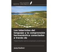 Los laberintos del lenguaje y la comprensión hermenéutica conectados a través de: Tratado filosófico sobre la comprensión y la eliminación