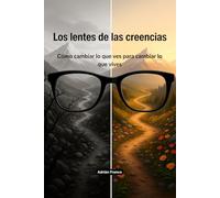Los lentes de las creencias: Cómo cambiar lo que ves para cambiar lo que vives