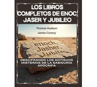 Los libros completos de Enoc, Jaser y Jubileo: Descifrando los antiguos misterios de la sabiduría apócrifa