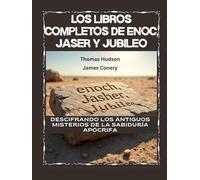 Los libros completos de Enoc, Jaser y Jubileo: Descifrando los antiguos misterios de la sabiduría apócrifa