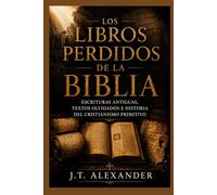 Los Libros Perdidos de la Biblia: Escrituras Antiguas, Textos Olvidados e Historia del Cristianismo Primitivo