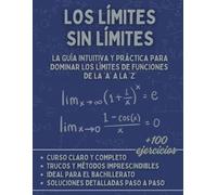Los Límites sin Límites: La Guía Intuitiva y Práctica para Dominar los Límites de Funciones de la A a la Z: Curso, Ejercicios Resueltos y Estrategias para Bachillerato y Universidad