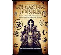 Los Maestros Invisibles / secretos, poder y legado de los creadores de religiones,espiritualidad y terapias alternativas.