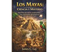 Los Mayas: Ciencia y Misterio: Descubre una de las civilizaciones más fascinantes de la historia