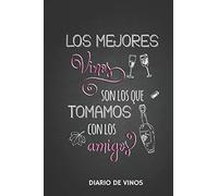 Los Mejores Vinos son los que Tomamos con los Amigos -Diario de Vinos: Cuaderno para Registrar Cata de Vinos, Ordenar y Registrar tus Vinos Favoritos, 6 x 9 in (15.5 x 22 cm) 100 pag