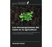 Los microorganismos del suelo en la agricultura: Los microorganismos del suelo como alternativa a los productos agroquímicos en la agricultura
