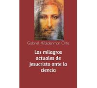 Los milagros actuales de Jesucristo ante la ciencia (Evidencias Materiales de Milagros y Apariciones)