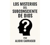 Los Misterios del Subconsciente de Dios: El Hombre del Subconsciente Una obra que revela lo que ha sido vivido pero no comprendido.