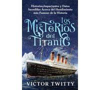 Los Misterios del Titanic: Historias Impactantes y Datos Increíbles Acerca del Hundimiento más Famoso de la Historia