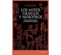 Los Mitos Griegos Y Nosotros: Viaje A Los Cimientos De La Civilizacion