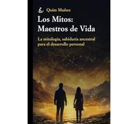Los mitos: maestros de Vida: La mitología, sabiduría ancestral para el desarrollo personal