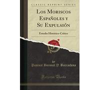 Los Moriscos Españoles y Su Expulsión (Classic Reprint): Estudio Histórico-Crítico