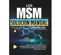 LOS MSM SOLUCIÓN MANUAL: Perspectivas científicas sobre el metilsulfonilmetano para el alivio del dolor, el control de la inflamación y la curación integral del cuerpo.