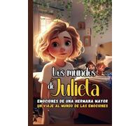 Los mundos de Julieta: Emociones de una hermana mayor: Un libro infantil inspirador de cuentos para el desarrollo emocional con actividades al final para niños y niñas a partir de 6 años.