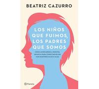 Los Niños Que Fuimos, Los Padres Que Somos: Cómo Acercarnos a Nuestra Infancia Para Conectar Mejor Con Nuestros Hijos E Hijas / The Children We Were, ... to Better Connect With Our Sons and Daughters