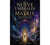 LOS NUEVE UMBRALES DE LA MATRIX: Cartografía Iniciática Del Descenso, La Fractura Y El Retorno Del Ser A Través De Los Velos De La Realidad.