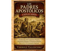 Los Padres Apostólicos Explicados: Fundamentos Del Cristianismo Primitivo, Pensamiento Patrístico Y Perspectiva Histórica Para La Fe Y El Crecimiento Espiritual