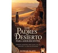 Los Padres del Desierto para Adolescentes: Sabiduría ancestral para guiar la fe, el carácter y la vida en la actualidad