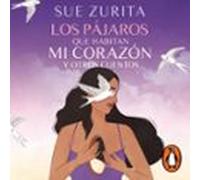 Los Pájaros Que Habitan Mi Corazón Y Otros Cuentos