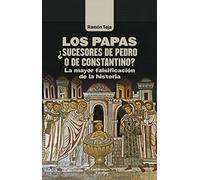 Los Papas. ¿Sucesores De Pedro O De Constantino?: La mayor falsificación de la historia (Análisis y crítica)