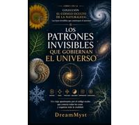 Los patrones invisibles que gobiernan el universo: COLECCIÓN EL CÓDIGO OCULTO DE LA NATURALEZA: Las leyes invisibles que construyen el universo (LIBRO 1)