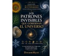 Los patrones invisibles que gobiernan el universo: COLECCIÓN EL CÓDIGO OCULTO DE LA NATURALEZA: Las leyes invisibles que construyen el universo (LIBRO 1)