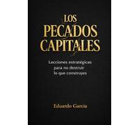 LOS PECADOS CAPITALES: LECCIONES ESTRATÉGICAS PARA NO DESTRUIR LO QUE CONSTRUYAS (EMPRENDIMIENTO E INVERSIÓN SIN FÓRMULAS MÁGICAS)