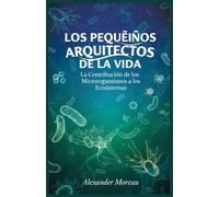 Los Pequeños Arquitectos de la vida: La Contribución de los Microorganismos a los Ecosistemas: 1 (Microbiología y Dinámicas de los Ecosistemas)
