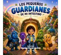 Los Pequeños Guardianes de mi Intestino: Un cuento ilustrado para enseñar a los niños cómo cuidar su microbiota, su intestino y su salud desde pequeños