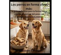 Los perros en forma viven más: la guía definitiva para la forma física canina, el control del peso y el envejecimiento saludable