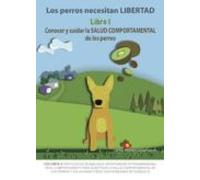 Los perros necesitan libertad. Libro I: Conocer y cuidar la salud comportamental de los perros